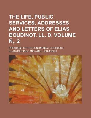 Book cover for The Life, Public Services, Addresses and Letters of Elias Boudinot, LL. D; President of the Continental Congress Volume N . 2