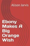 Book cover for Ebony Makes A Big Orange Wish