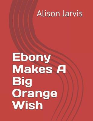 Cover of Ebony Makes A Big Orange Wish