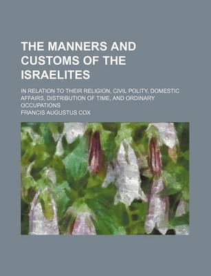 Book cover for The Manners and Customs of the Israelites; In Relation to Their Religion, Civil Polity, Domestic Affairs, Distribution of Time, and Ordinary Occupations