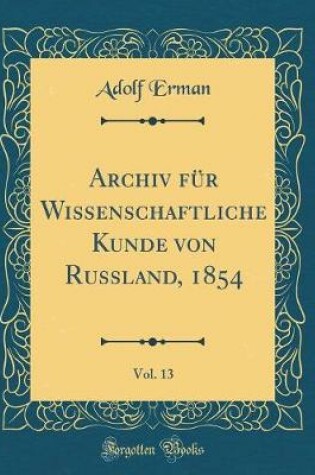 Cover of Archiv Fur Wissenschaftliche Kunde Von Russland, 1854, Vol. 13 (Classic Reprint)