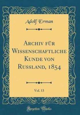 Book cover for Archiv Fur Wissenschaftliche Kunde Von Russland, 1854, Vol. 13 (Classic Reprint)