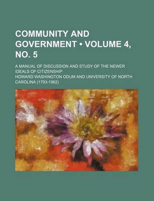 Book cover for Community and Government (Volume 4, No. 5); A Manual of Discussion and Study of the Newer Ideals of Citizenship