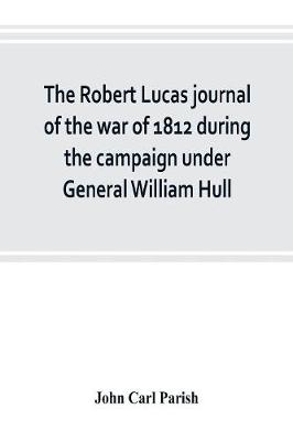 Book cover for The Robert Lucas journal of the war of 1812 during the campaign under General William Hull