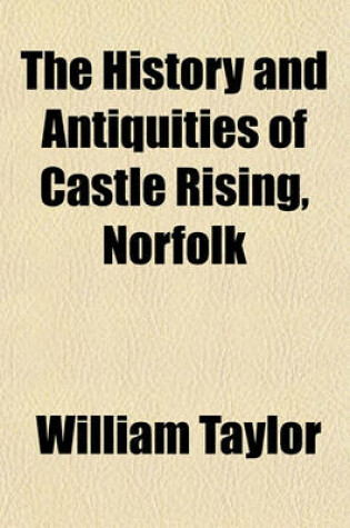 Cover of The History and Antiquities of Castle Rising, Norfolk
