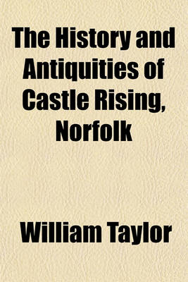 Book cover for The History and Antiquities of Castle Rising, Norfolk