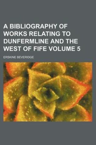 Cover of A Bibliography of Works Relating to Dunfermline and the West of Fife Volume 5