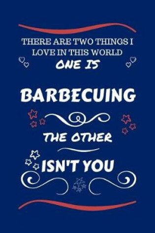 Cover of There Are Two Things I Love In This World One Is Barbecuing The Other Isn't You