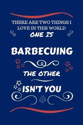 Book cover for There Are Two Things I Love In This World One Is Barbecuing The Other Isn't You