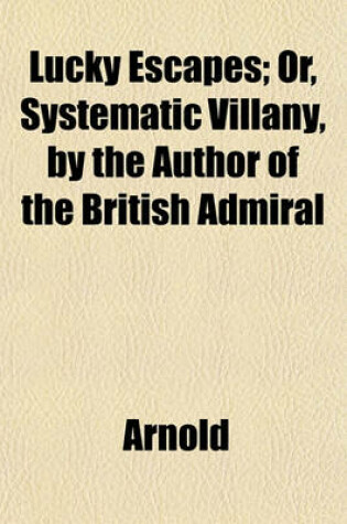 Cover of Lucky Escapes; Or, Systematic Villany, by the Author of the British Admiral