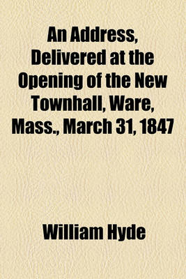 Book cover for An Address, Delivered at the Opening of the New Townhall, Ware, Mass., March 31, 1847