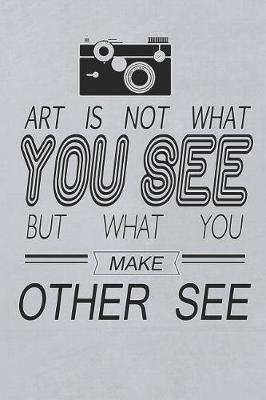 Book cover for Art Is Not What You See But What You Make Other See