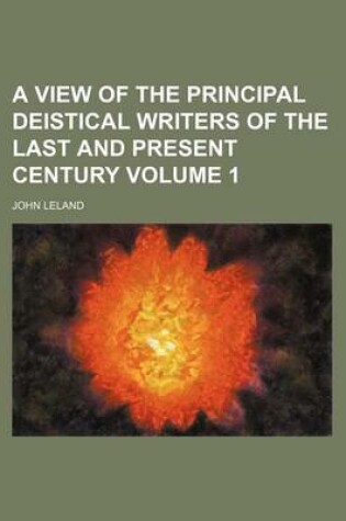 Cover of A View of the Principal Deistical Writers of the Last and Present Century Volume 1