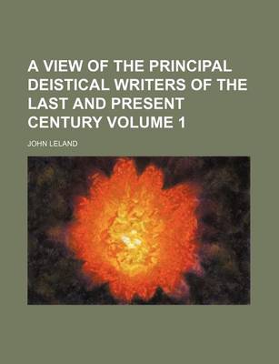 Book cover for A View of the Principal Deistical Writers of the Last and Present Century Volume 1