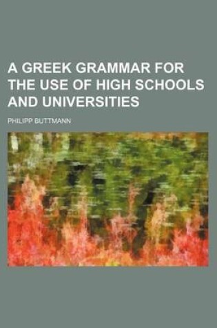 Cover of A Greek Grammar for the Use of High Schools and Universities