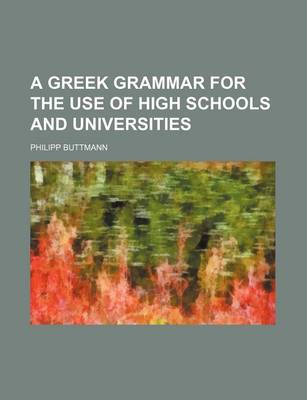 Book cover for A Greek Grammar for the Use of High Schools and Universities