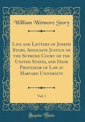 Book cover for Life and Letters of Joseph Story, Associate Justice of the Supreme Court of the United States, and Dane Professor of Law at Harvard University, Vol. 1 (Classic Reprint)