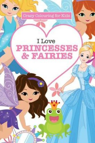 Cover of I Love Princesses & Fairies ( Crazy Colouring For Kids)