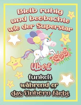 Book cover for Bleib ruhig und beobachte wie Superstar Ubert funkelt während sie das Einhorn färbt