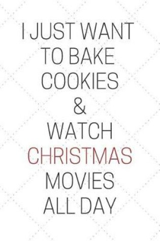 Cover of I Just Want to Bake Cookies & Watch Christmas Movies All Day