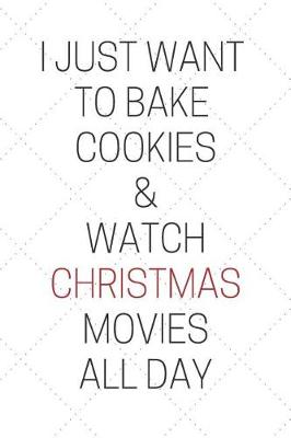 Book cover for I Just Want to Bake Cookies & Watch Christmas Movies All Day