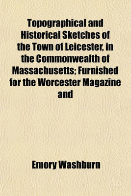 Book cover for Topographical and Historical Sketches of the Town of Leicester, in the Commonwealth of Massachusetts; Furnished for the Worcester Magazine and