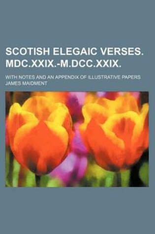 Cover of Scotish Elegaic Verses. MDC.XXIX.-M.DCC.XXIX.; With Notes and an Appendix of Illustrative Papers