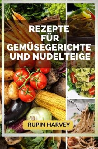 Cover of Rezepte Für Gemüsegerichte Und Nudelteige