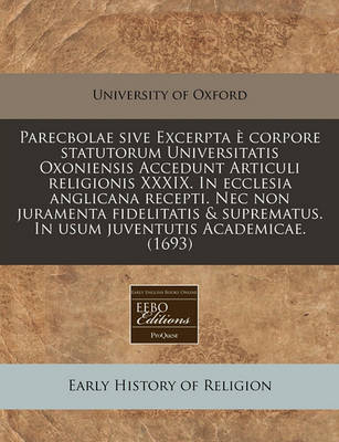 Book cover for Parecbolae Sive Excerpta E Corpore Statutorum Universitatis Oxoniensis Accedunt Articuli Religionis XXXIX. in Ecclesia Anglicana Recepti. NEC Non Juramenta Fidelitatis & Suprematus. in Usum Juventutis Academicae. (1693)