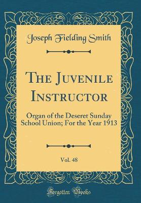 Book cover for The Juvenile Instructor, Vol. 48: Organ of the Deseret Sunday School Union; For the Year 1913 (Classic Reprint)