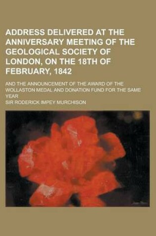 Cover of Address Delivered at the Anniversary Meeting of the Geological Society of London, on the 18th of February, 1842; And the Announcement of the Award of