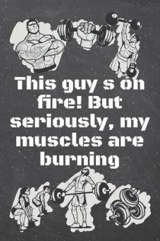 Cover of This guy s on &#64257;re! But seriously, my muscles are burning