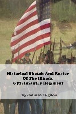 Book cover for Historical Sketch And Roster Of The Illinois 64th Infantry Regiment