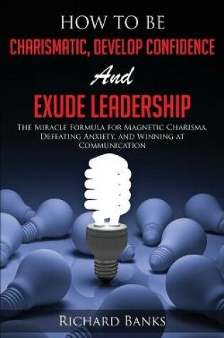 Cover of How to be Charismatic, Develop Confidence, and Exude Leadership