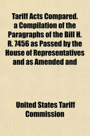 Cover of Tariff Acts Compared. a Compilation of the Paragraphs of the Bill H. R. 7456 as Passed by the House of Representatives and as Amended and