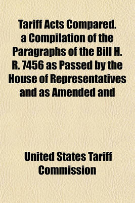 Book cover for Tariff Acts Compared. a Compilation of the Paragraphs of the Bill H. R. 7456 as Passed by the House of Representatives and as Amended and