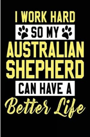 Cover of I Work Hard So My Australian Shepherd Can Have a Better Life