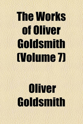 Book cover for The Works of Oliver Goldsmith Volume 7