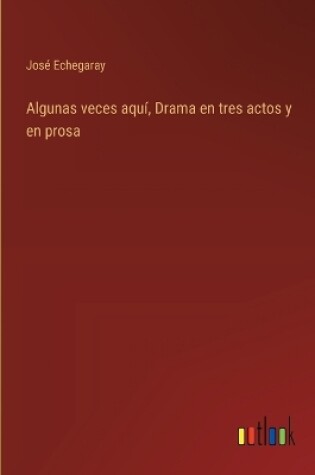 Cover of Algunas veces aquí, Drama en tres actos y en prosa