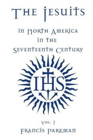 Cover of The Jesuits in North America in the Seventeenth Century - Vol. I