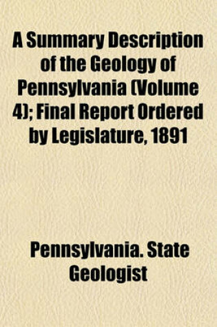 Cover of A Summary Description of the Geology of Pennsylvania (Volume 4); Final Report Ordered by Legislature, 1891
