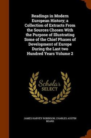 Cover of Readings in Modern European History; A Collection of Extracts from the Sources Chosen with the Purpose of Illustrating Some of the Chief Phases of Development of Europe During the Last Two Hundred Years Volume 2