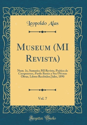 Book cover for Museum (MI Revista), Vol. 7: Num. 1e, Sumario; MI Revista, Poética de Campoamor, Pardo Bazán y Sus Últimas Obras, Libros Recibidos; Julio, 1890 (Classic Reprint)