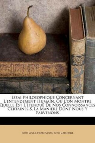 Cover of Essai Philosophique Concernant L'Entendement Humain, O L'On Montre Quelle Est L' Tendu de Nos Connoissances Certaines & La Maniere Dont Nous y Parvenons