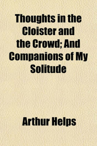 Cover of Thoughts in the Cloister and the Crowd; And Companions of My Solitude