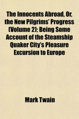 Cover of The Innocents Abroad, Or, the New Pilgrims' Progress (Volume 2); Being Some Account of the Steamship Quaker City's Pleasure Excursion to Europe