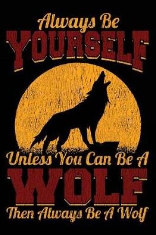 Cover of Always Be Yourself Unless You Can Be a Wolf Then Always Be a Wolf