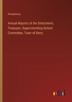 Book cover for Annual Reports of the Selectment, Treasurer, Superintending School Committee, Town of Derry