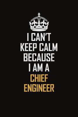 Book cover for I Can't Keep Calm Because I Am A Chief Engineer