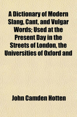 Cover of A Dictionary of Modern Slang, Cant, and Vulgar Words; Used at the Present Day in the Streets of London, the Universities of Oxford and